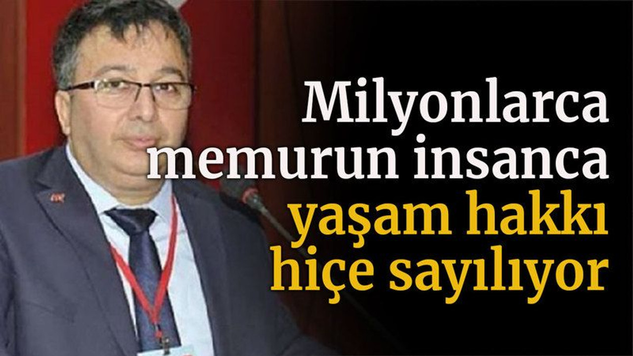 Milyonlarca memurun insanca yaşam hakkı hiçe sayılıyor